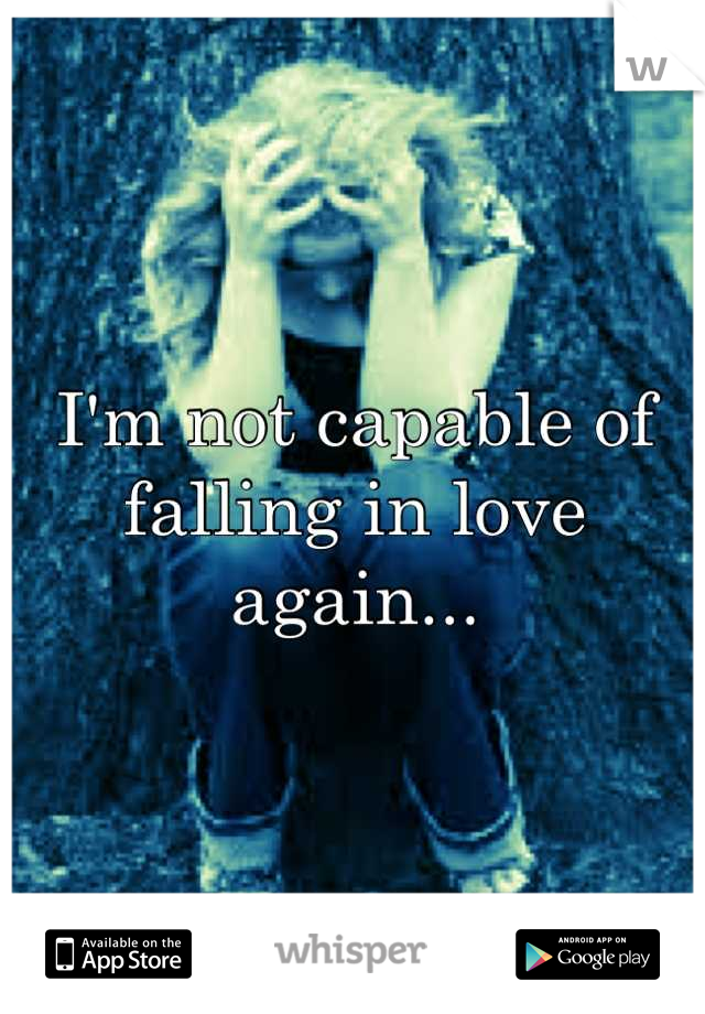 I'm not capable of falling in love again...