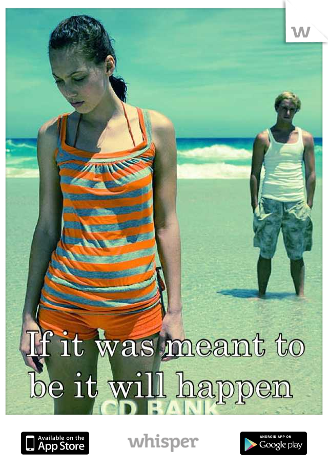 If it was meant to be it will happen 