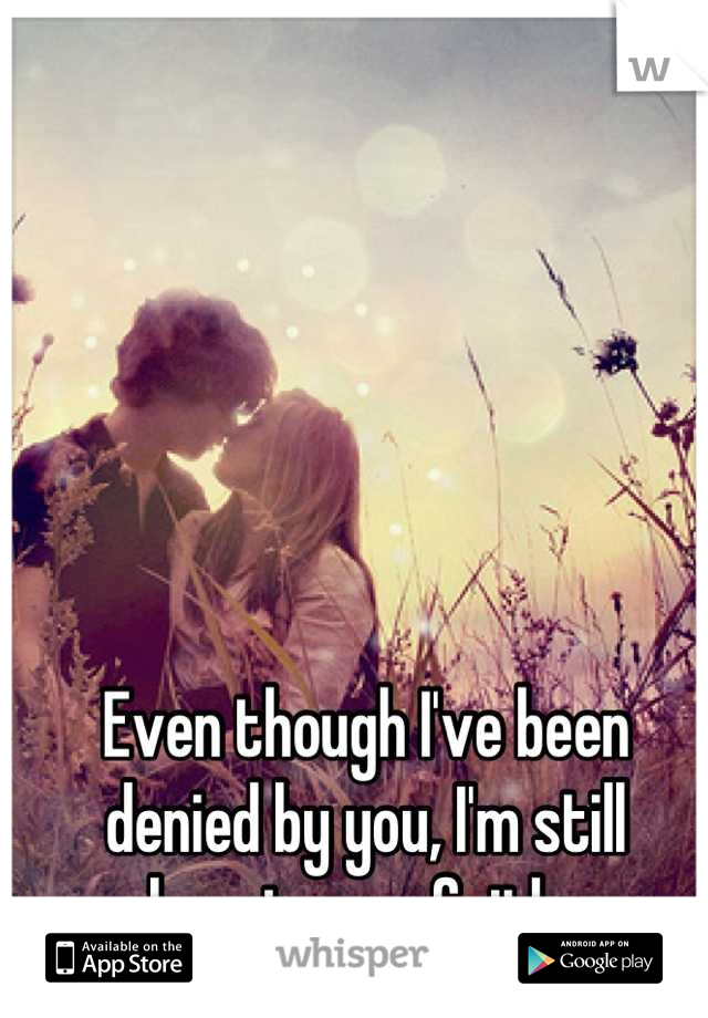 Even though I've been denied by you, I'm still keeping my faith. 