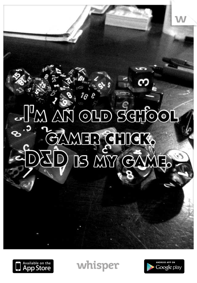 I'm an old school gamer chick.
D&D is my game. 