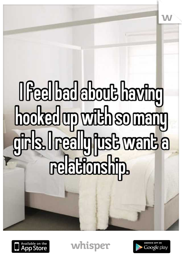 I feel bad about having hooked up with so many girls. I really just want a relationship. 