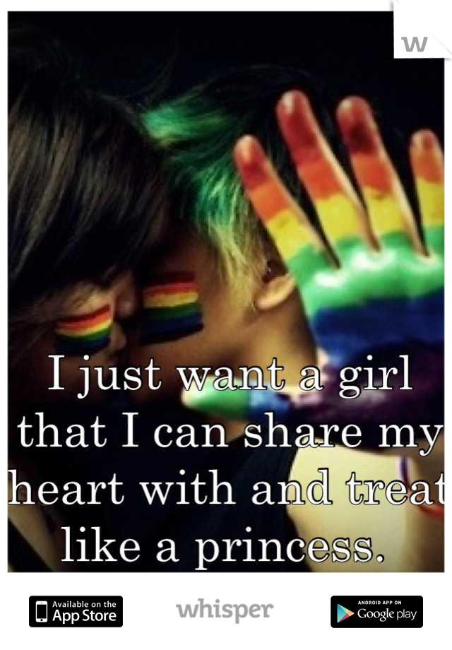 I just want a girl that I can share my heart with and treat like a princess. 