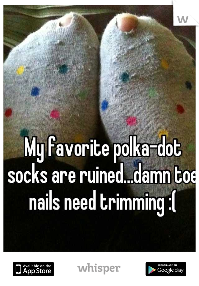 My favorite polka-dot socks are ruined...damn toe nails need trimming :(
