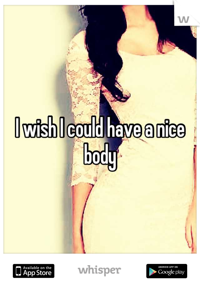 I wish I could have a nice body