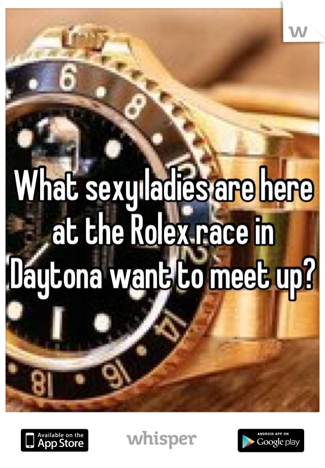 What sexy ladies are here at the Rolex race in Daytona want to meet up?