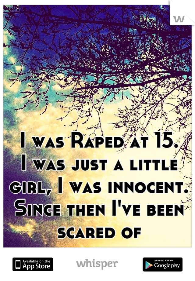 I was Raped at 15.
I was just a little girl, I was innocent.
Since then I've been scared of intercourse.