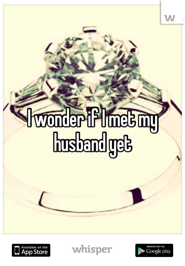 I wonder if I met my husband yet