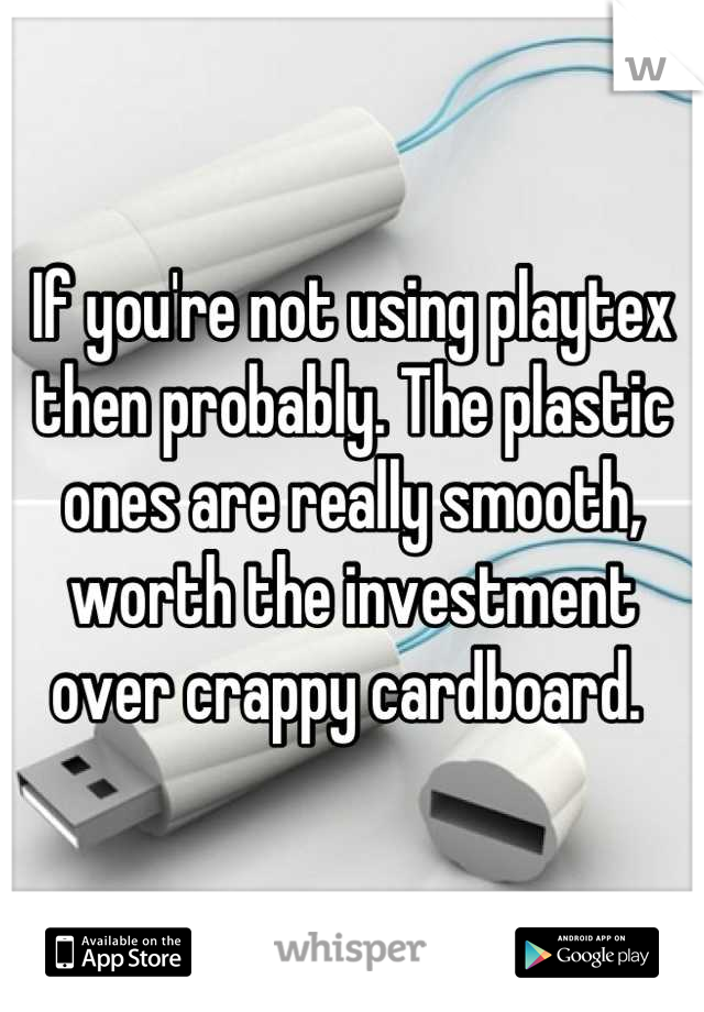 If you're not using playtex then probably. The plastic ones are really smooth, worth the investment over crappy cardboard. 