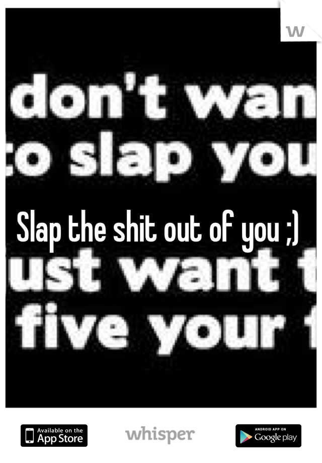 Slap the shit out of you ;) 