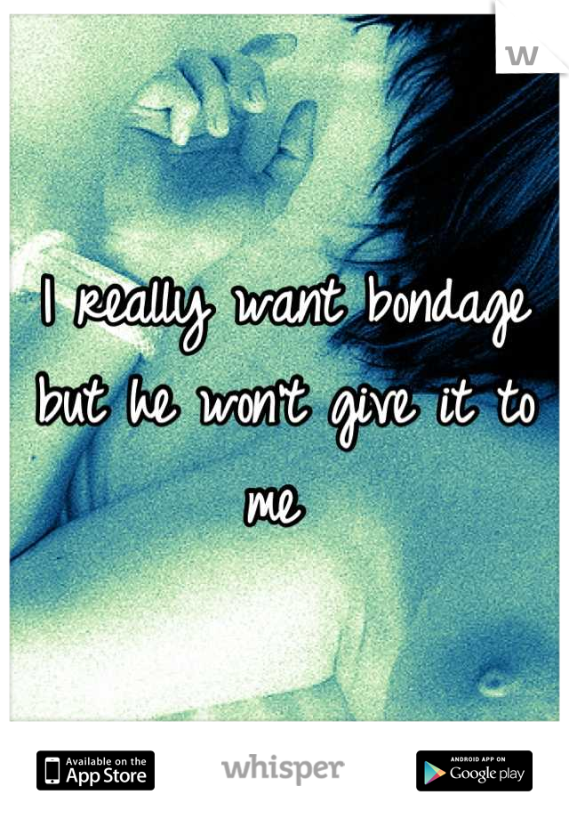 I really want bondage but he won't give it to me 