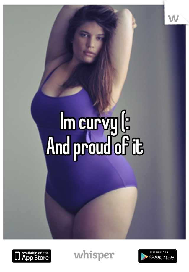 Im curvy (:
And proud of it