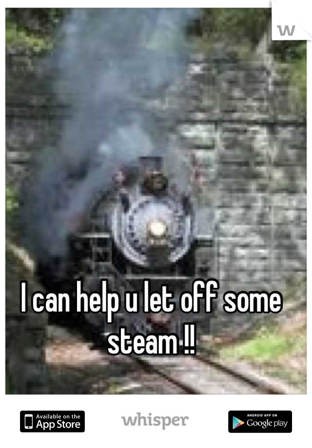 I can help u let off some steam !!