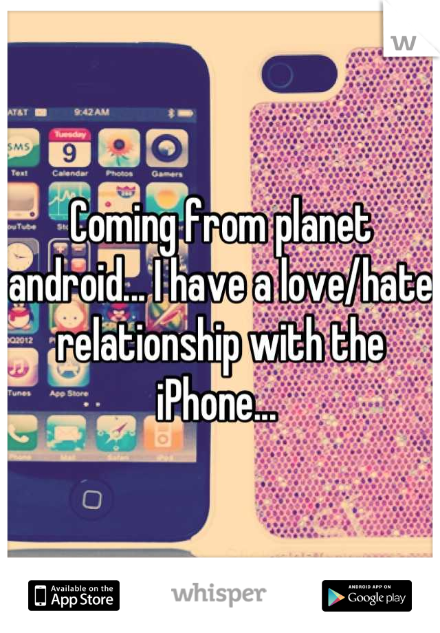 Coming from planet android... I have a love/hate relationship with the iPhone... 