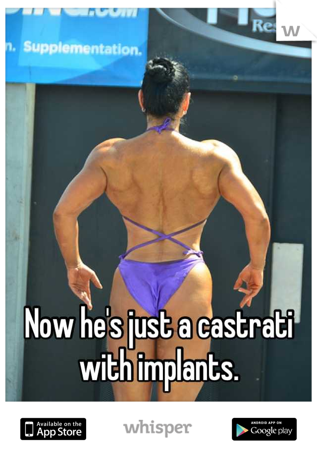 Now he's just a castrati with implants.