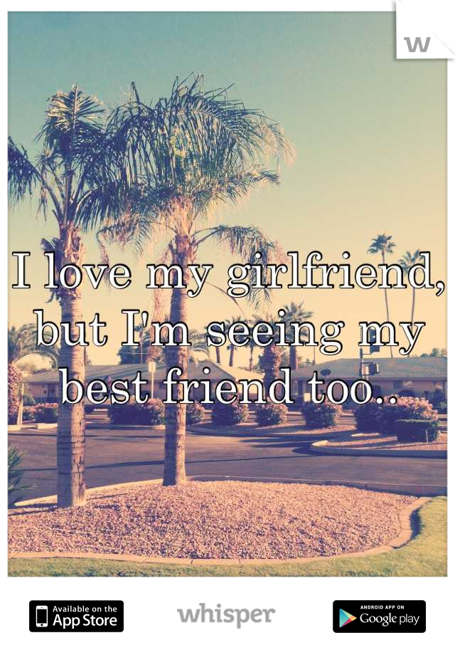 I love my girlfriend, but I'm seeing my best friend too..