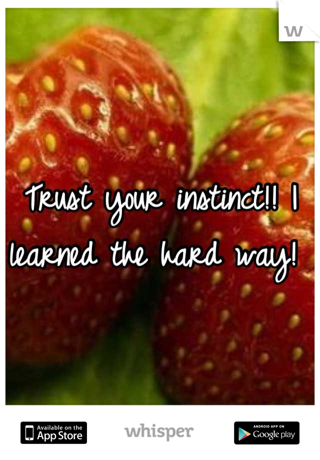 Trust your instinct!! I learned the hard way! 
