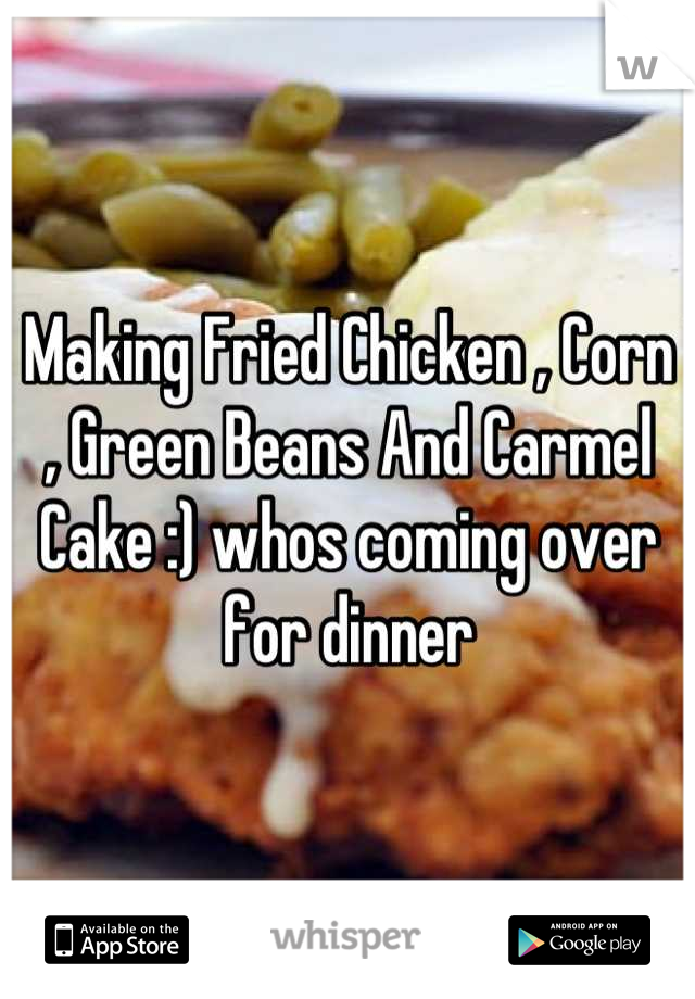 Making Fried Chicken , Corn , Green Beans And Carmel Cake :) whos coming over for dinner