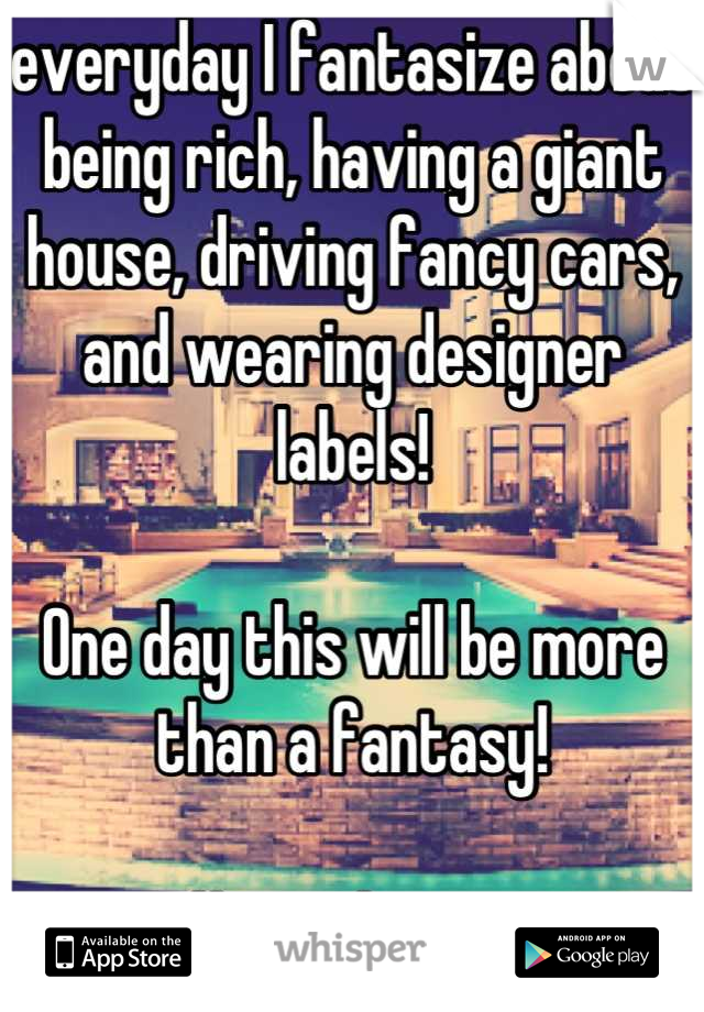 everyday I fantasize about being rich, having a giant house, driving fancy cars, and wearing designer labels!  

One day this will be more than a fantasy! 

#inmydreams