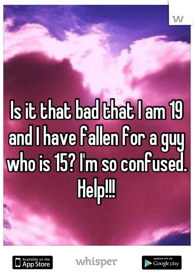 Is it that bad that I am 19 and I have fallen for a guy who is 15? I'm so confused. Help!!!