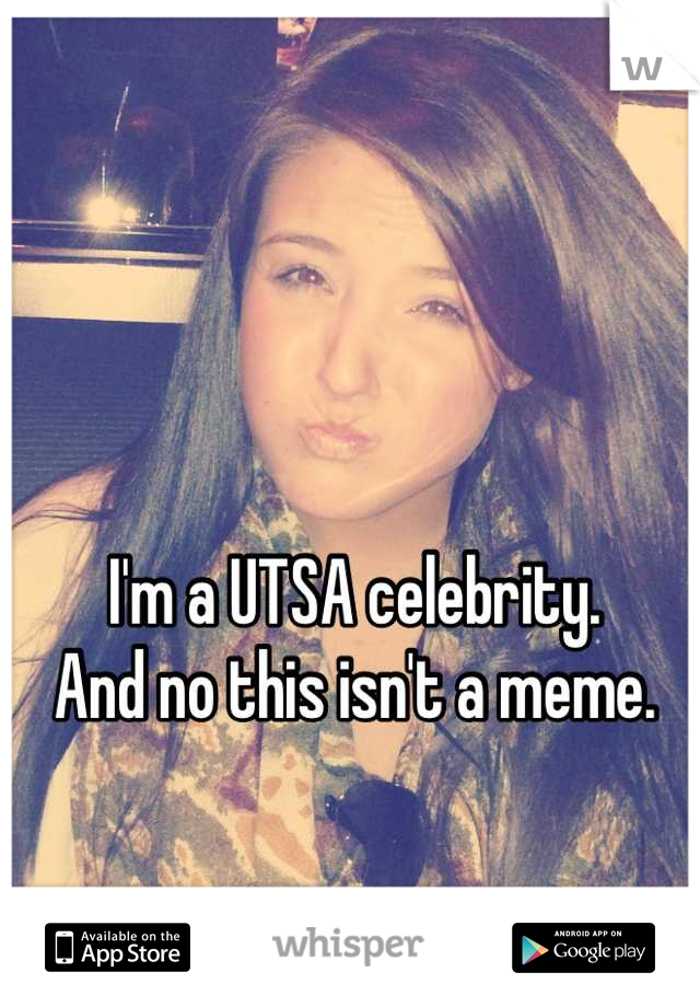 


I'm a UTSA celebrity.
And no this isn't a meme.