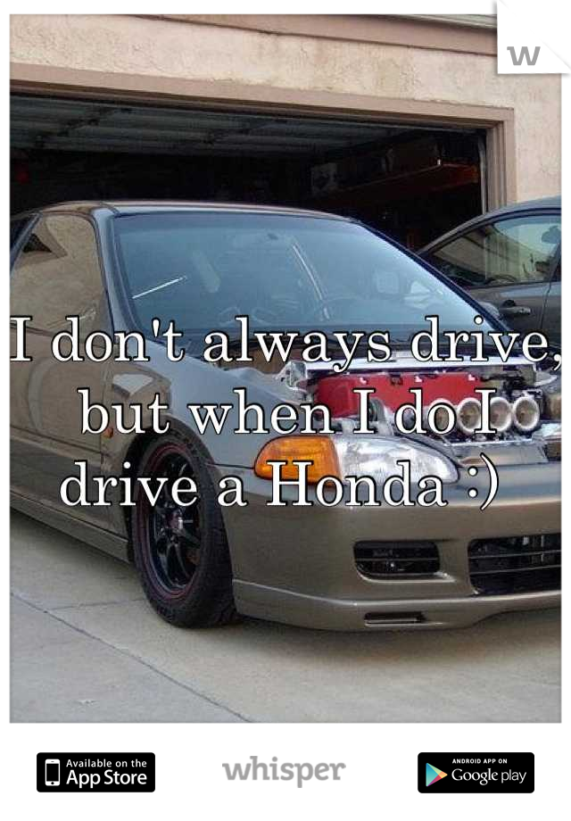I don't always drive, but when I do I drive a Honda :) 