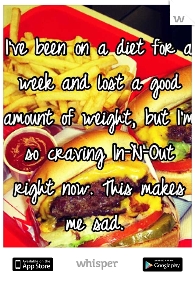 I've been on a diet for a week and lost a good amount of weight, but I'm so craving In-N-Out right now. This makes me sad. 