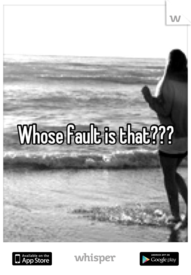Whose fault is that???