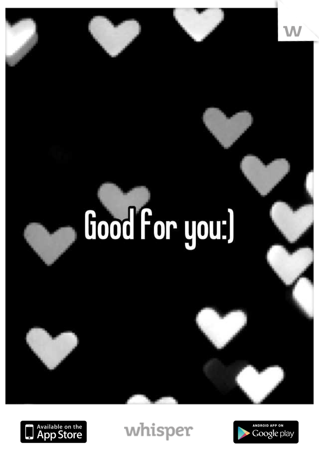 Good for you:)