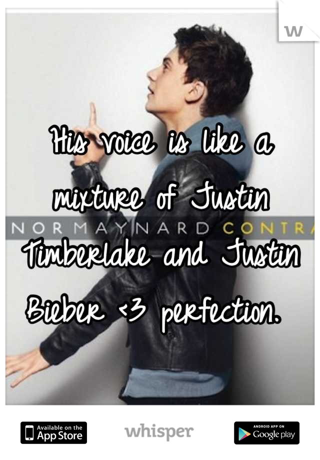 His voice is like a mixture of Justin Timberlake and Justin Bieber <3 perfection. 