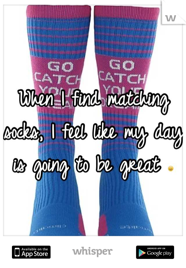When I find matching socks, I feel like my day is going to be great 😀
