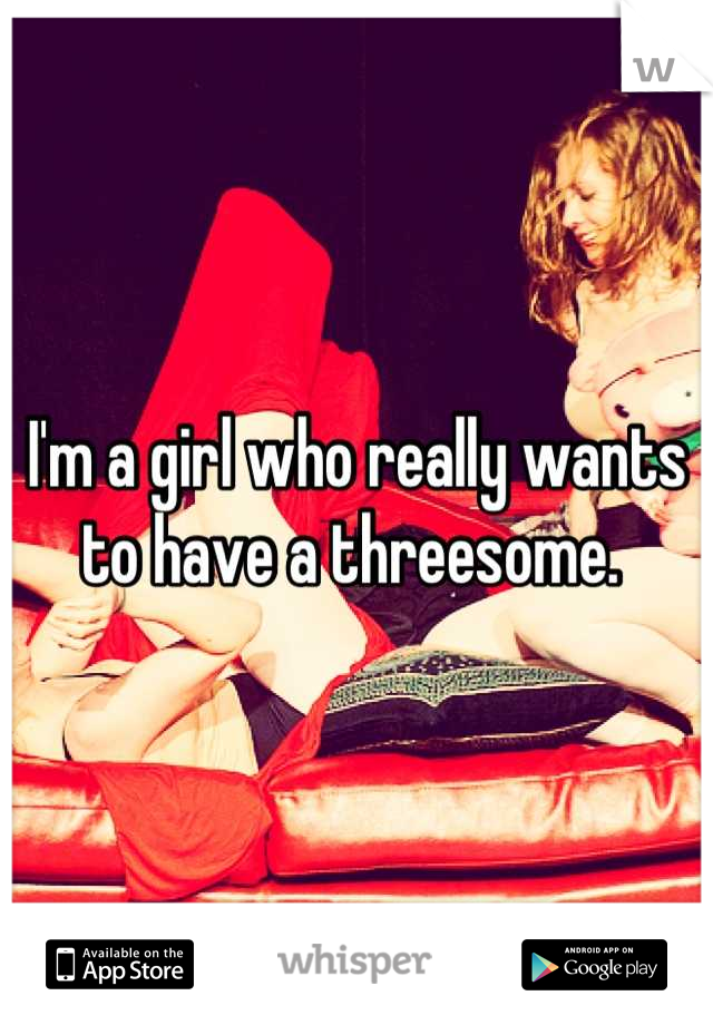 I'm a girl who really wants to have a threesome. 