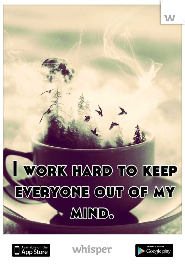 I work hard to keep everyone out of my mind. 