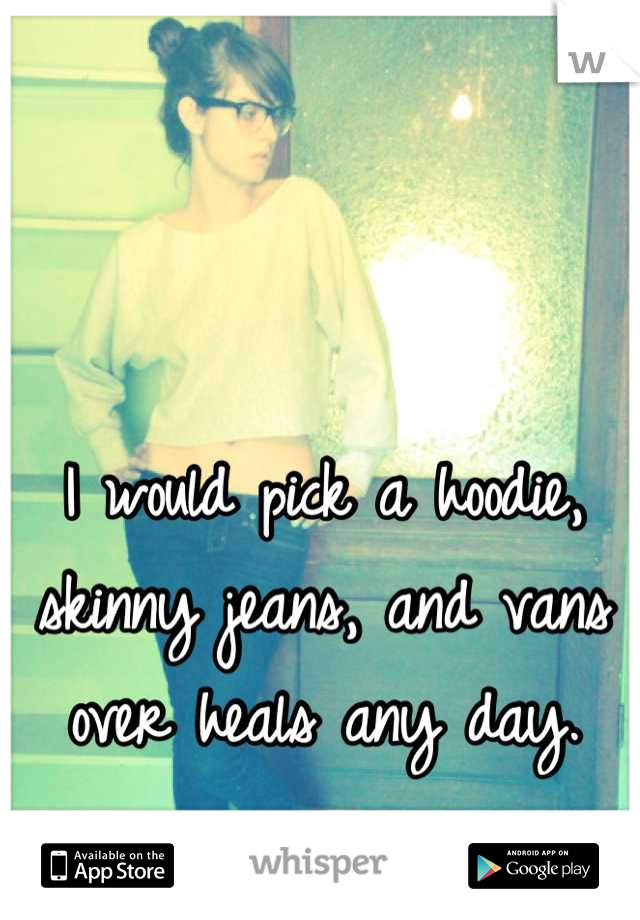 I would pick a hoodie, skinny jeans, and vans over heals any day.