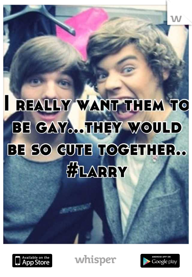 I really want them to be gay...they would be so cute together..
#larry