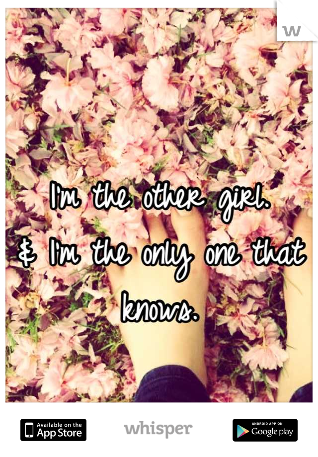 
I'm the other girl.
& I'm the only one that knows.