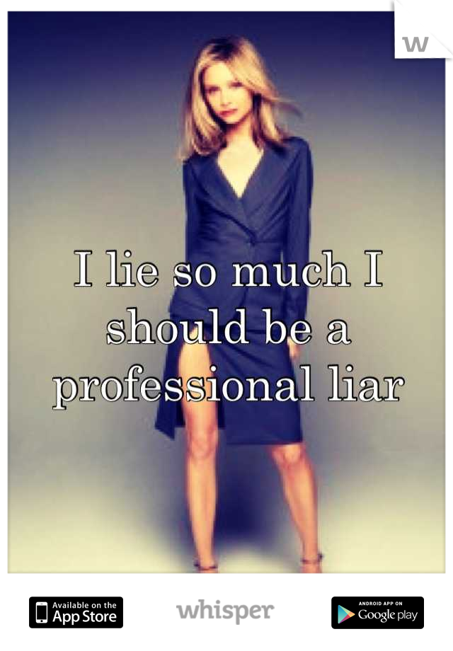 I lie so much I should be a professional liar