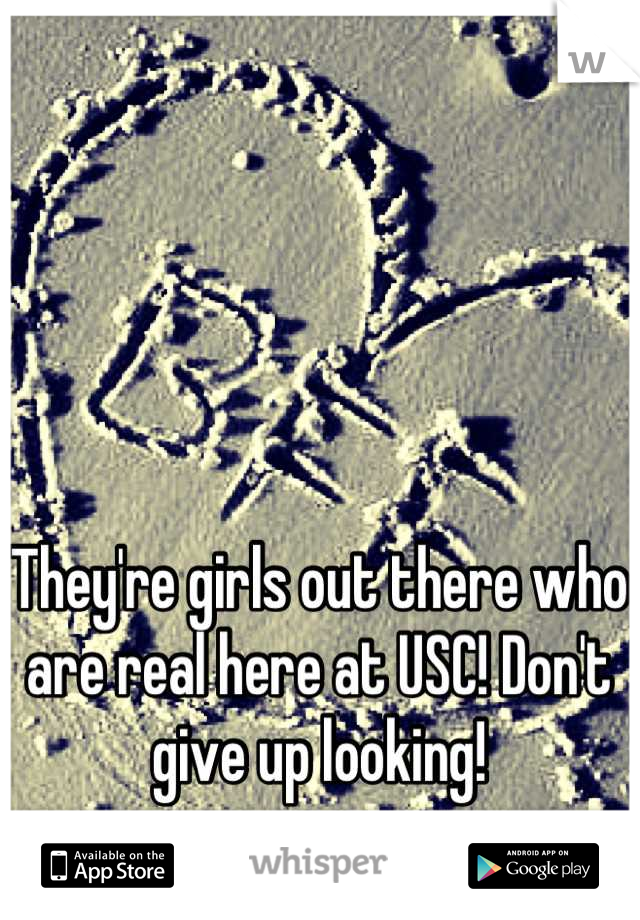They're girls out there who are real here at USC! Don't give up looking!
