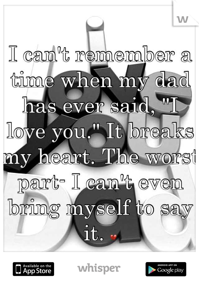 I can't remember a time when my dad has ever said, "I love you." It breaks my heart. The worst part- I can't even bring myself to say it. 💔