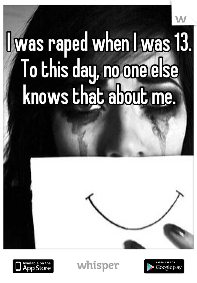 I was raped when I was 13. To this day, no one else knows that about me.