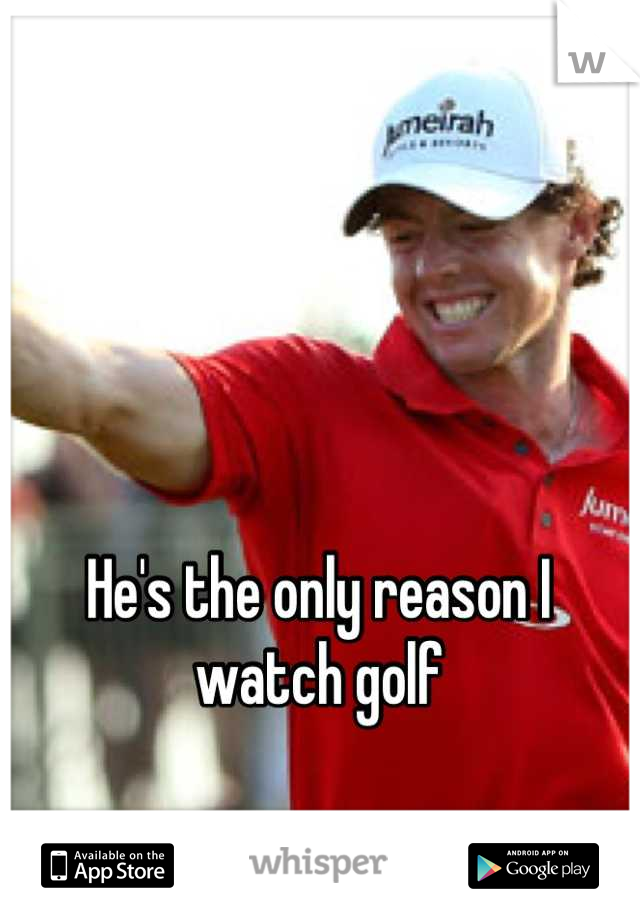 He's the only reason I watch golf