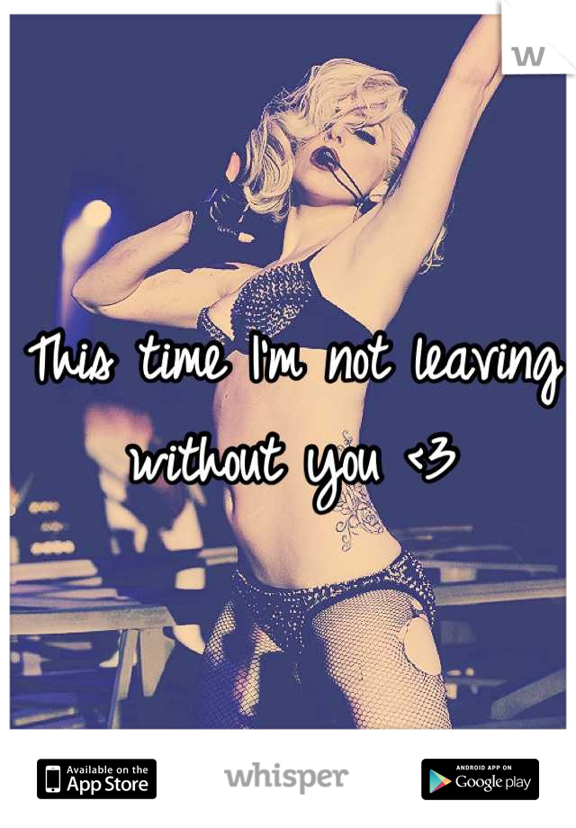 This time I'm not leaving without you <3