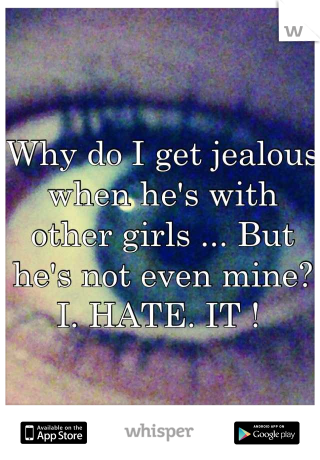 Why do I get jealous when he's with other girls ... But he's not even mine? I. HATE. IT ! 