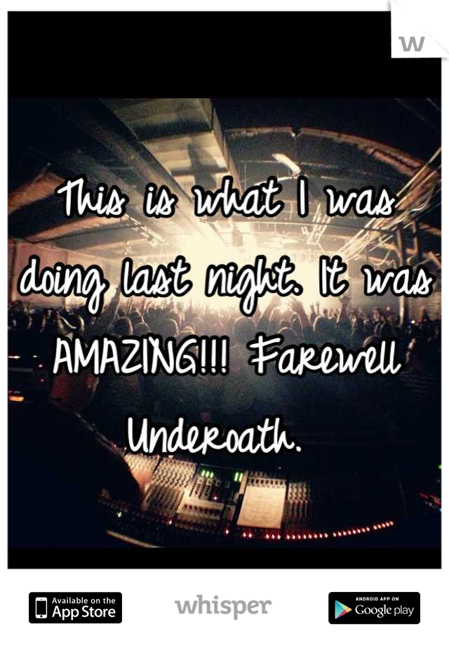 This is what I was doing last night. It was AMAZING!!! Farewell Underoath. 