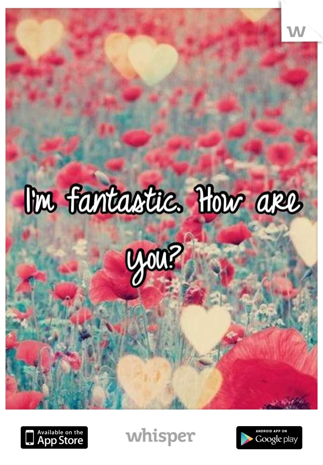 I'm fantastic. How are you? 