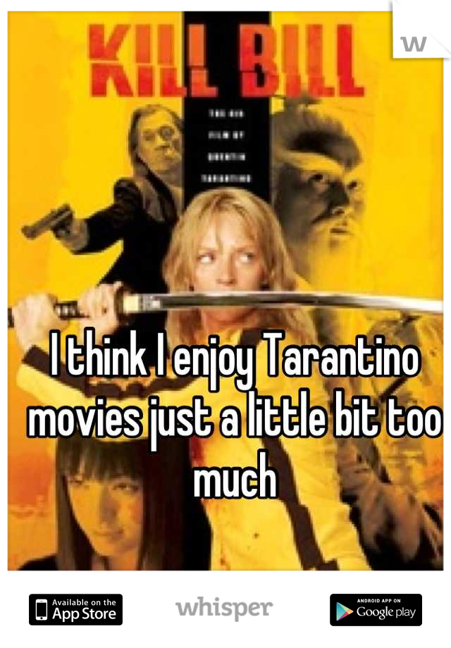 I think I enjoy Tarantino movies just a little bit too much