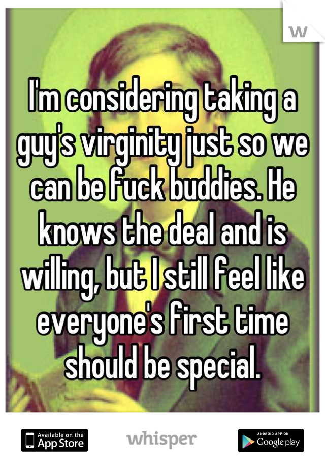I'm considering taking a guy's virginity just so we can be fuck buddies. He knows the deal and is willing, but I still feel like everyone's first time should be special.