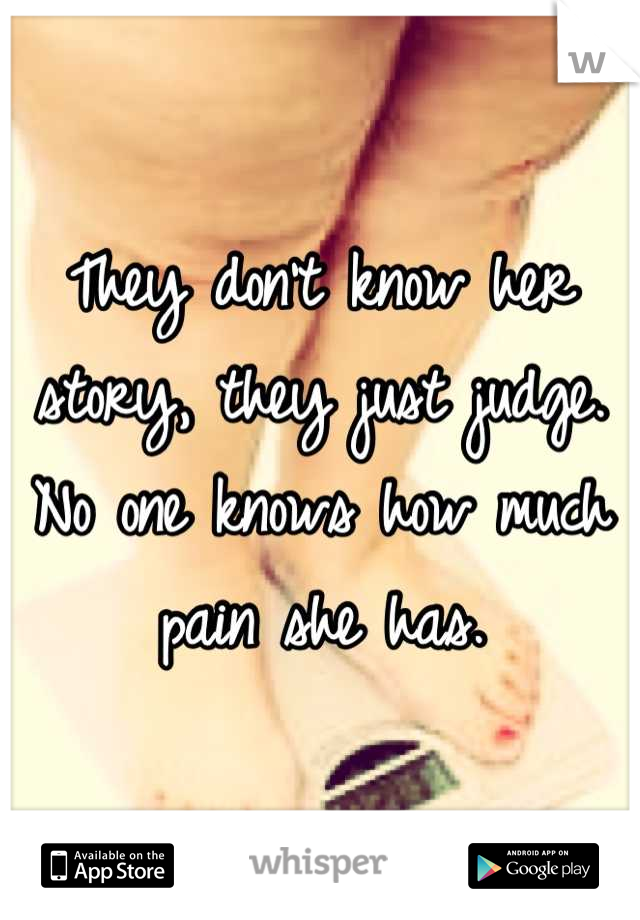 They don't know her story, they just judge. No one knows how much pain she has.