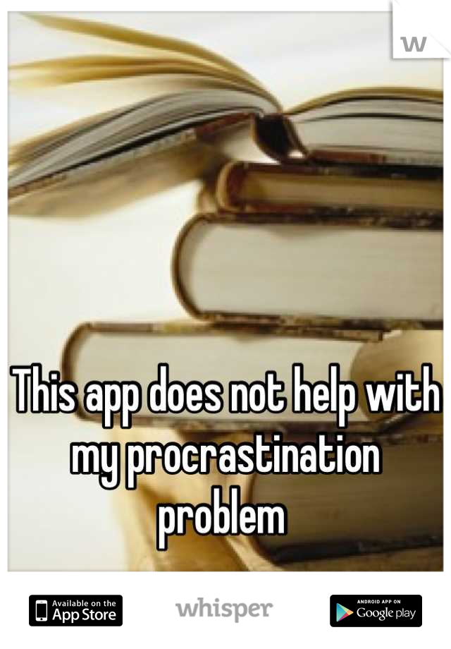 This app does not help with my procrastination problem 