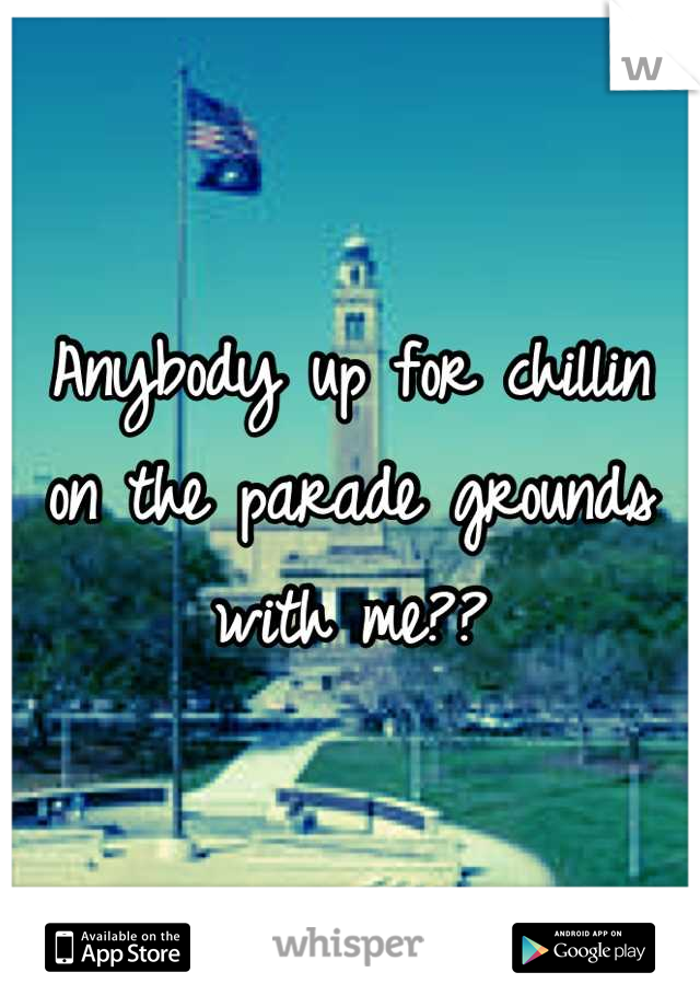 Anybody up for chillin on the parade grounds with me??