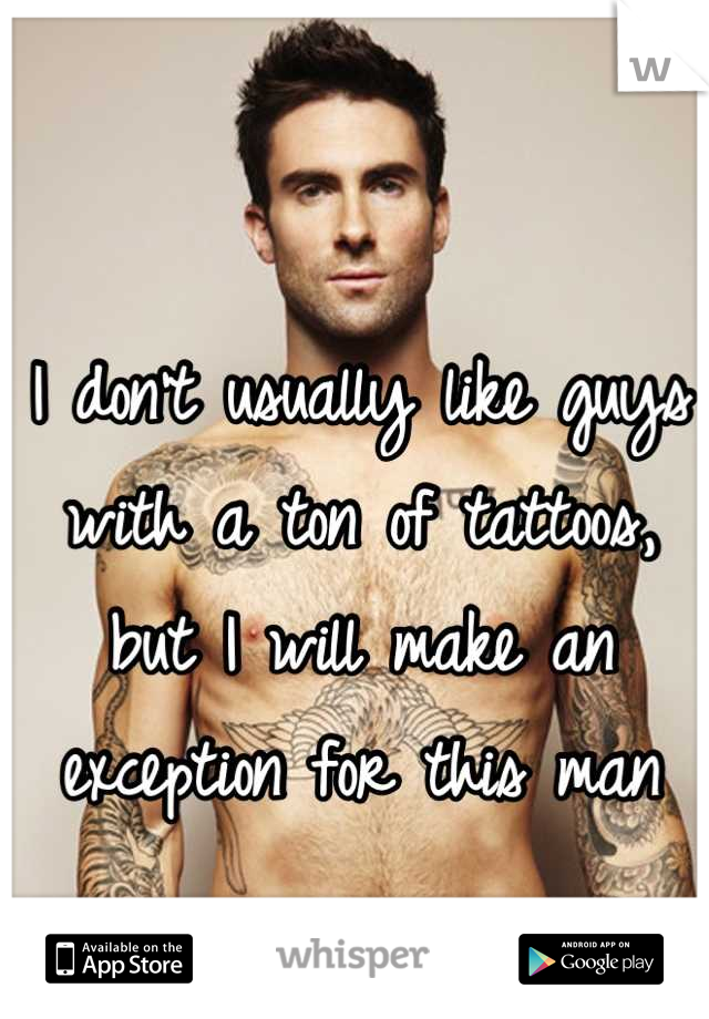 I don't usually like guys with a ton of tattoos, but I will make an exception for this man